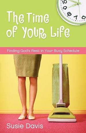 Cover of the book The Time of Your Life: Finding God's Rest in Your Busy Schedule by Andreas J. Kostenberger, David W. Jones