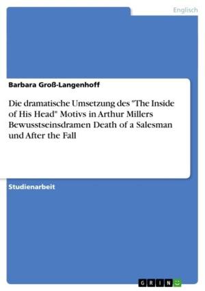 Cover of the book Die dramatische Umsetzung des 'The Inside of His Head' Motivs in Arthur Millers Bewusstseinsdramen Death of a Salesman und After the Fall by Anonym