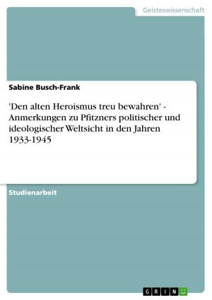 Cover of the book 'Den alten Heroismus treu bewahren' - Anmerkungen zu Pfitzners politischer und ideologischer Weltsicht in den Jahren 1933-1945 by Peter Schmidt