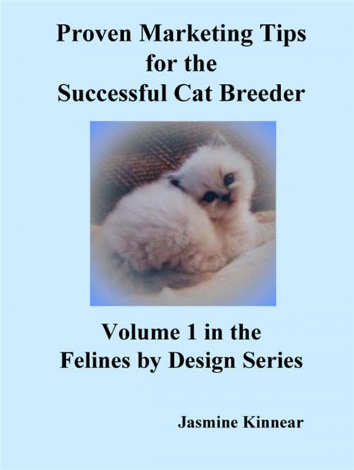 Cover of the book Proven Marketing Tips For The Successful Cat Breeder: Breeding Purebred Cats, A Spiritual Approach To Sales And Profit With Integrity And Ethics by Jasmine Kinnear, CCB Publishing