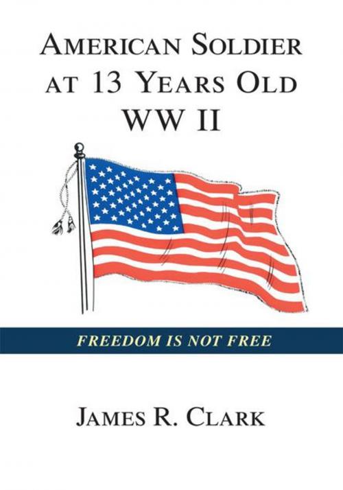 Cover of the book American Soldier at 13 Yrs Old Wwii by James R. Clark, Trafford Publishing