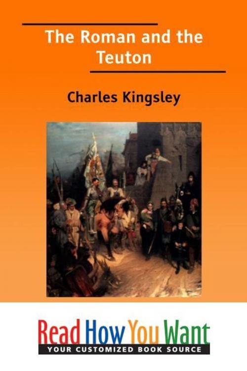 Cover of the book The Roman And The Teuton by Kingsley Charles, ReadHowYouWant