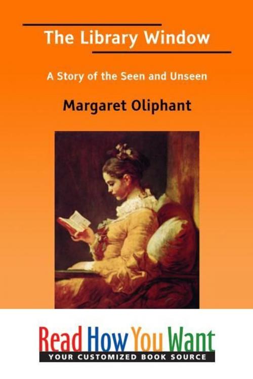 Cover of the book The Library Window : A Story Of The Seen And Unseen by Oliphant Margaret, ReadHowYouWant