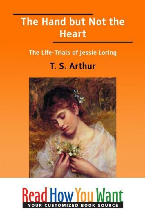 Cover of the book The Hand But Not The Heart : The Life-Trials Of Jessie Loring by Arthur T. S., ReadHowYouWant