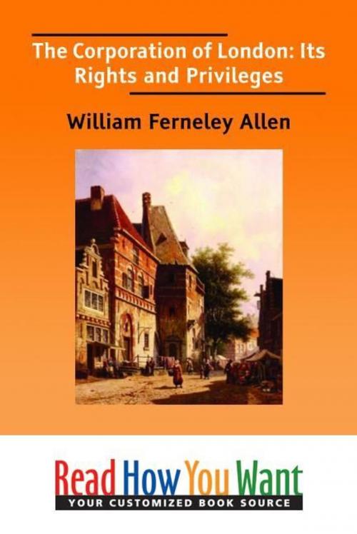 Cover of the book The Corporation Of London: Its Rights And Privileges by Allen William Ferneley, ReadHowYouWant