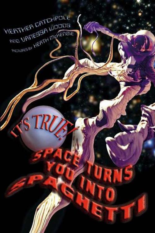 Cover of the book It's True! Space turns you into spaghetti (16) by Heather Catchpole, Vanessa Woods, Heath McKenzie, Allen & Unwin