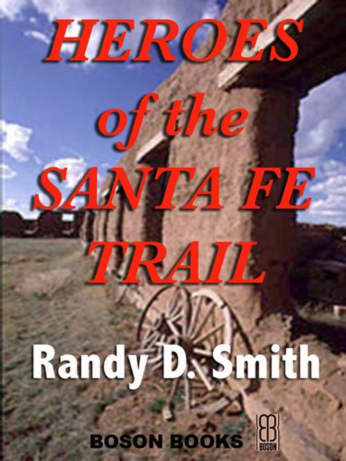 Cover of the book Heroes of the Santa Fe Trail: 1821-1900 by Randy D.  Smith, Bitingduck Press