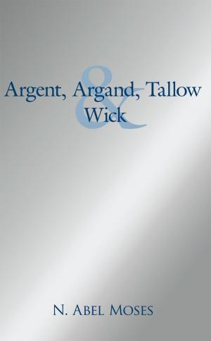 Cover of the book Argent, Argand, Tallow and Wick by Bassem R. Mahafza Ph.D.