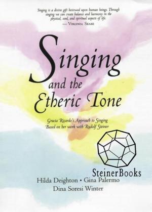 Cover of the book Singing and the Etheric Tone: Gracia Ricardo's Approach to Singing, Based on Her Work with Rudolf Steiner by William Irwin Thompson