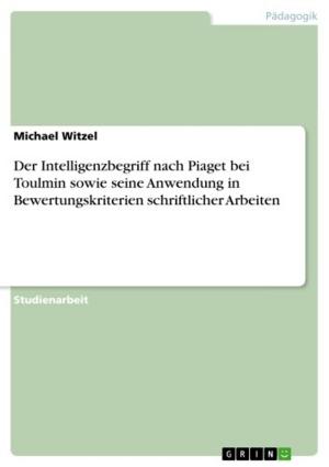 Cover of the book Der Intelligenzbegriff nach Piaget bei Toulmin sowie seine Anwendung in Bewertungskriterien schriftlicher Arbeiten by Steffanie Rosenhahn