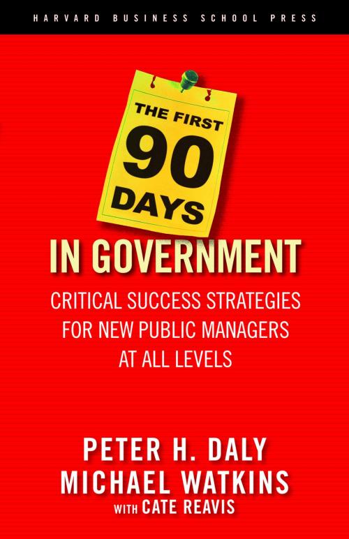 Cover of the book The First 90 Days in Government by Michael Watkins, Cate Reavis, Peter H. Daly, Harvard Business Review Press