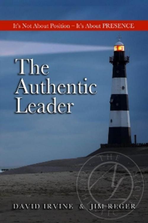 Cover of the book The Authentic Leader: It's About Presence, Not Position by David, Irvine, Midpoint Trade Books