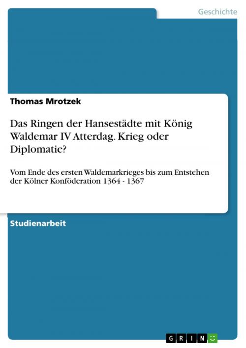 Cover of the book Das Ringen der Hansestädte mit König Waldemar IV Atterdag. Krieg oder Diplomatie? by Thomas Mrotzek, GRIN Verlag
