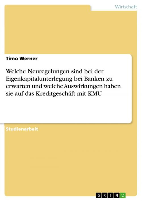 Cover of the book Welche Neuregelungen sind bei der Eigenkapitalunterlegung bei Banken zu erwarten und welche Auswirkungen haben sie auf das Kreditgeschäft mit KMU by Timo Werner, GRIN Verlag