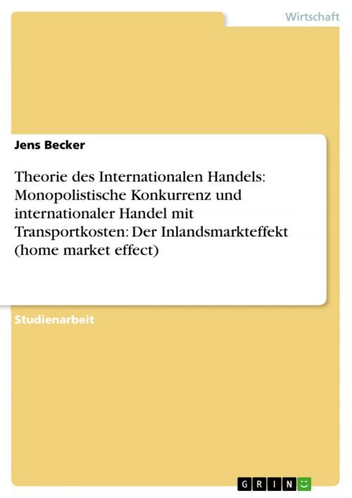 Cover of the book Theorie des Internationalen Handels: Monopolistische Konkurrenz und internationaler Handel mit Transportkosten: Der Inlandsmarkteffekt (home market effect) by Jens Becker, GRIN Verlag