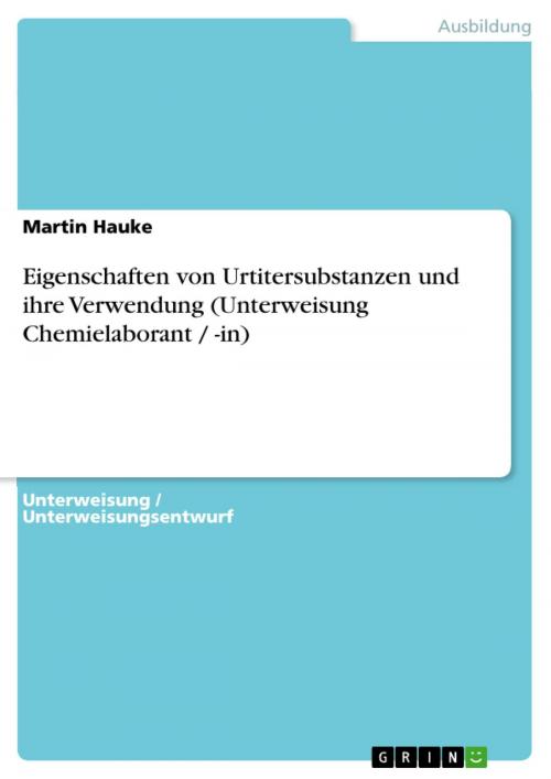 Cover of the book Eigenschaften von Urtitersubstanzen und ihre Verwendung (Unterweisung Chemielaborant / -in) by Martin Hauke, GRIN Verlag