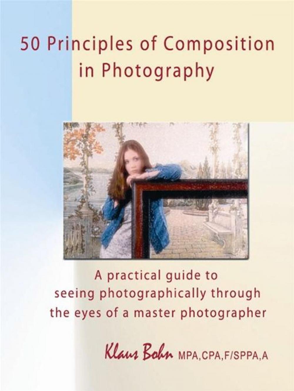 Big bigCover of 50 Principles Of Composition In Photography: A Practical Guide To Seeing Photographically Through The Eyes Of A Master Photographer