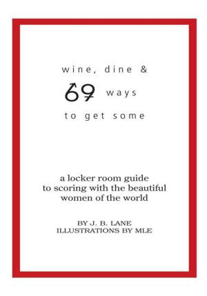 Cover of the book Wine, Dine and 69 Ways to Get Some by Carl R. Boyd