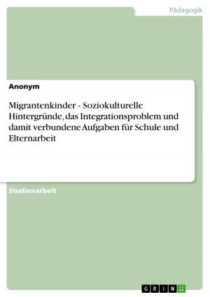 Cover of the book Migrantenkinder - Soziokulturelle Hintergründe, das Integrationsproblem und damit verbundene Aufgaben für Schule und Elternarbeit by Philipp Hahn