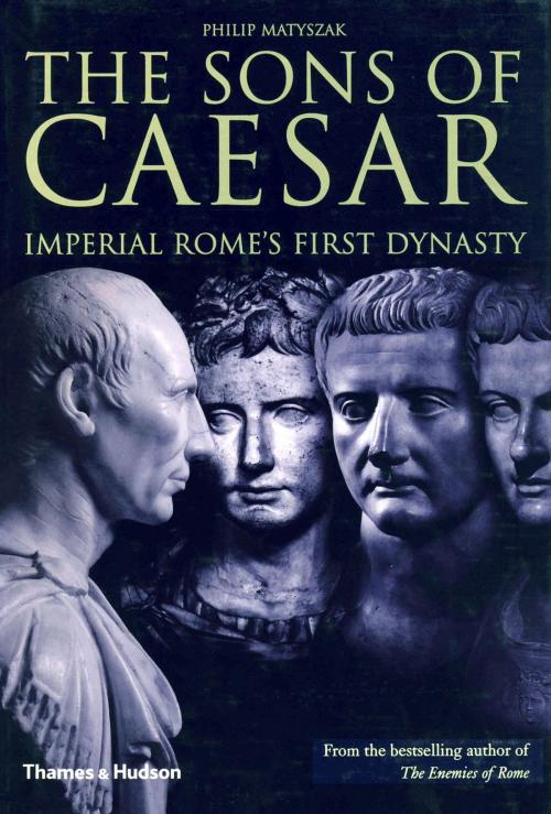 Cover of the book The Sons of Caesar: Imperial Rome's First Dynasty by Philip Matyszak, Thames & Hudson