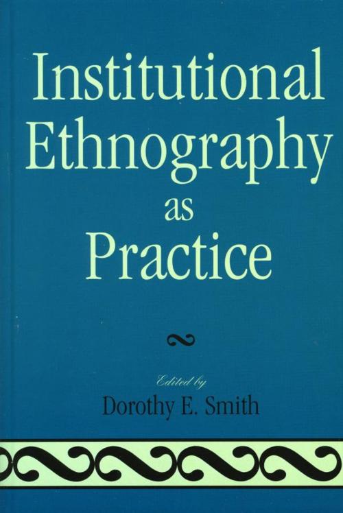 Cover of the book Institutional Ethnography as Practice by Marie L. Campbell, Marjorie L. DeVault, Tim Diamond, Lauren Eastwood, Alison Griffith, Liza McCoy, Eric Mykhalovskiy, Ellen Pence, George W. Smith, Dorothy E. Smith, Susan Turner, Douglas Weatherbee, Alex Wilson, Rowman & Littlefield Publishers