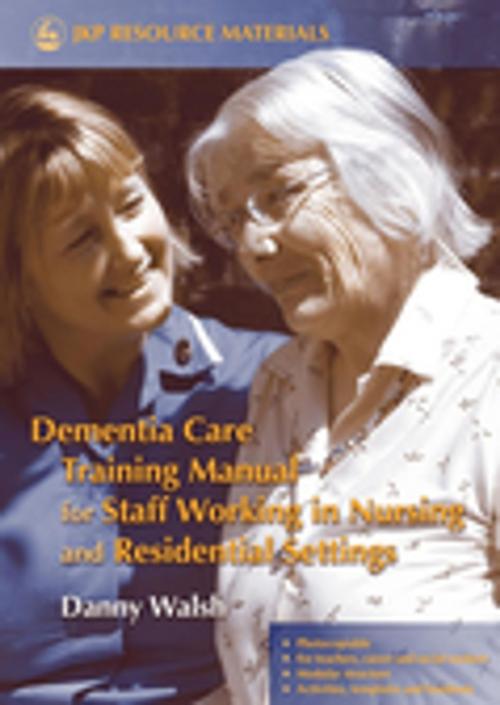 Cover of the book Dementia Care Training Manual for Staff Working in Nursing and Residential Settings by Danny Walsh, Jessica Kingsley Publishers