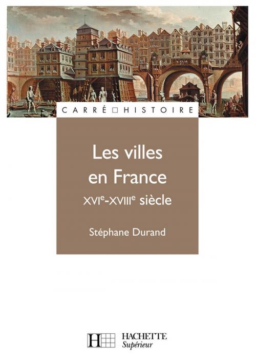 Cover of the book Les villes en France XVIe - XVIIIe siècle by Stéphane Durand, Hachette Éducation