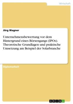 Cover of the book Unternehmensbewertung vor dem Hintergrund eines Börsengangs (IPOs). Theoretische Grundlagen und praktische Umsetzung am Beispiel der Solarbranche by Michael Wagner