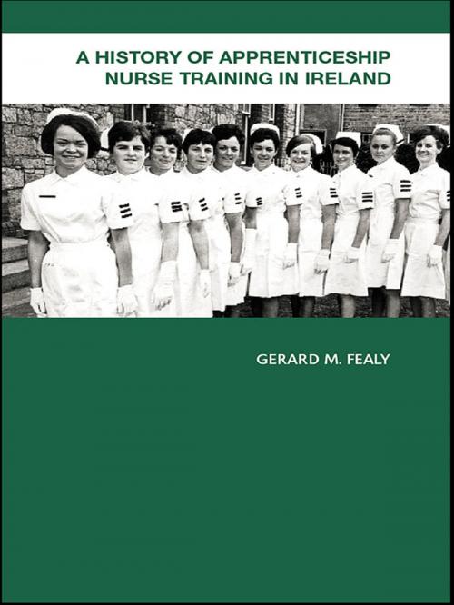 Cover of the book A History of Apprenticeship Nurse Training in Ireland by Gerard Fealy, Taylor and Francis