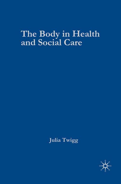 Cover of the book The Body in Health and Social Care by Julia Twigg, Macmillan Education UK