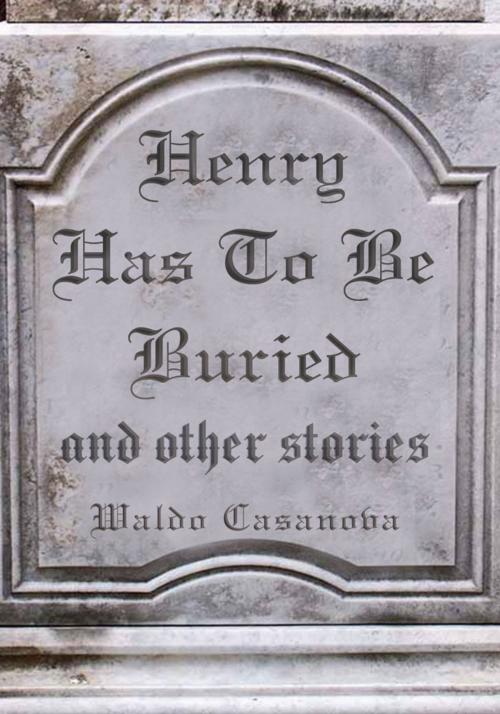 Cover of the book Henry Has to Be Buried and Other Stories by Waldo Casanova, Xlibris US