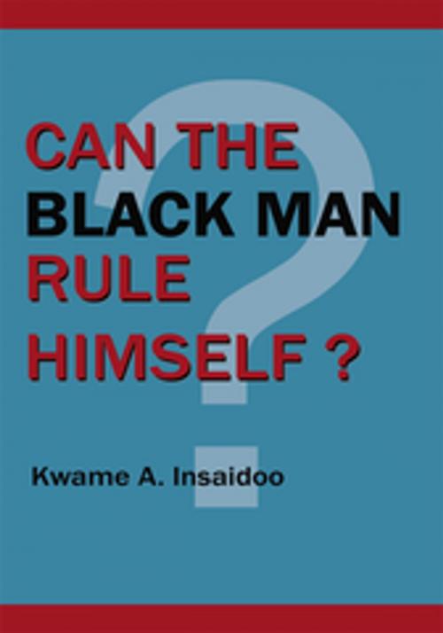 Cover of the book Can the Black Man Rule Himself? by Kwame A. Insaldoo, AuthorHouse