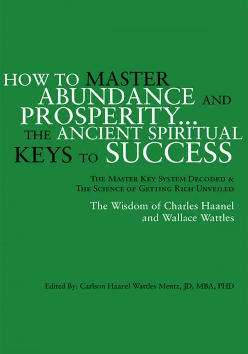 Cover of the book How to Master Abundance and Prosperity...The Ancient Spiritual Keys to Success. by Carlson Haanel Wattles Mentz, Xlibris US