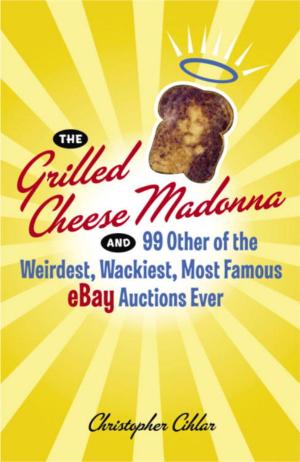Cover of the book The Grilled Cheese Madonna and 99 Other of the Weirdest, Wackiest, Most Famous eBay Auctions Ever by Chris Darwen