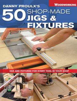 Cover of the book Danny Proulx's 50 Shop-Made Jigs & Fixtures by Nancy Bush