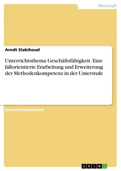 Cover of the book Unterrichtsthema Geschäftsfähigkeit. Eine fallorientierte Erarbeitung und Erweiterung der Methodenkompetenz in der Unterstufe by Arndt Slabihoud, GRIN Verlag