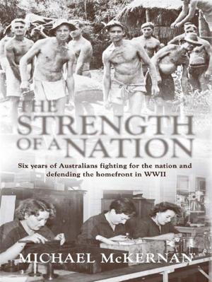 Cover of the book The Strength Of A Nation: Six Years Of Australians Fighting For The Nation And Defending The Homefront In World War II by Paul Jennings