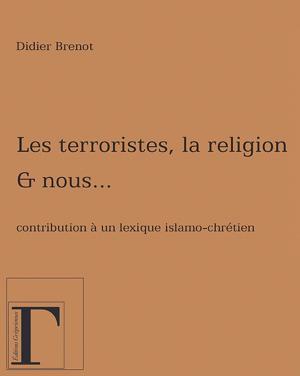 Book cover of Les terroristes, la religion et nous… Contribution à un lexique islamo-chrétien