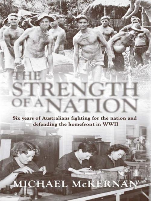 Cover of the book The Strength Of A Nation: Six Years Of Australians Fighting For The Nation And Defending The Homefront In World War II by Michael McKernan, Allen & Unwin