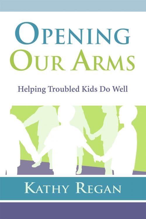Cover of the book Opening Our Arms: Helping Troubled Kids by Kathy Regan, Bull Publishing Company