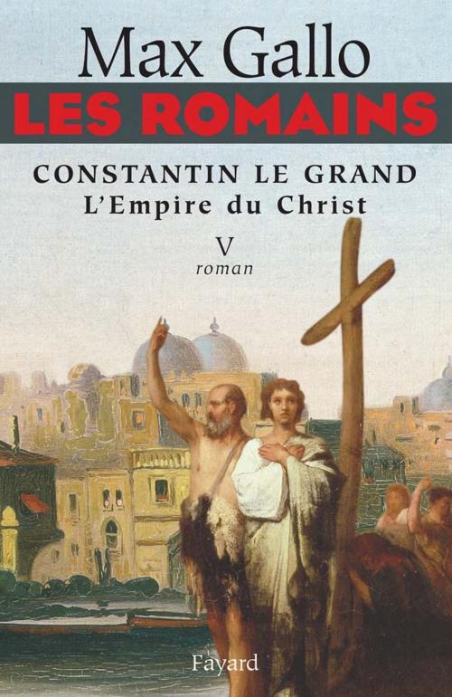 Cover of the book Les Romains - Constantin le grand, L'Empire du Christ by Max Gallo, Fayard