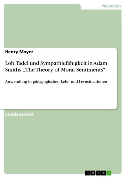 Cover of the book Lob, Tadel und Sympathiefähigkeit in Adam Smiths 'The Theory of Moral Sentiments' by Henry Mayer, GRIN Verlag
