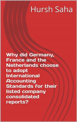 Cover of the book Why did Germany, France and the Netherlands choose to adopt International Accounting Standards for their listed company consolidated reports? (Germany, ... International Accounting Standards Book 1) by Hursh Saha