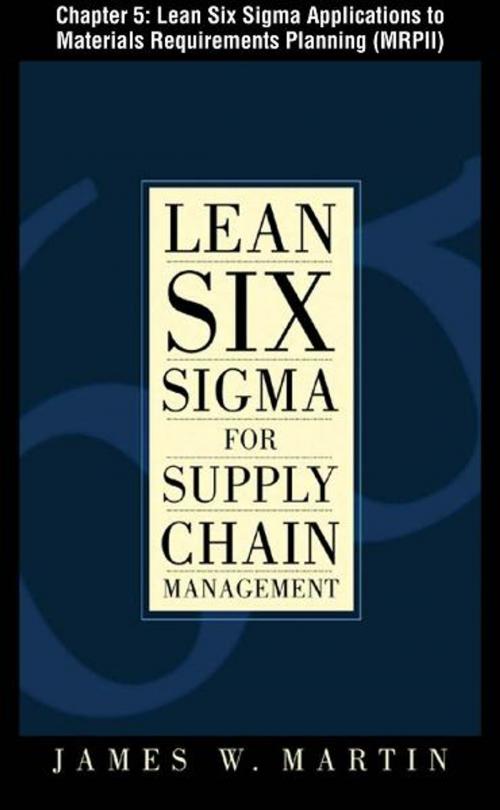 Cover of the book Lean Six Sigma for Supply Chain Management, Chapter 5 - Lean Six Sigma Applications to Materials Requirements Planning (MRPII) by James Martin, McGraw-Hill Companies,Inc.