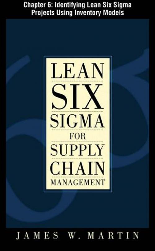 Cover of the book Lean Six Sigma for Supply Chain Management, Chapter 6 - Identifying Lean Six Sigma Projects Using Inventory Models by James Martin, McGraw-Hill Companies,Inc.