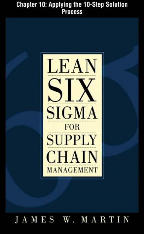 Cover of the book Lean Six Sigma for Supply Chain Management, Chapter 10 - Applying the 10-Step Solution Process by James Martin, McGraw-Hill Companies,Inc.