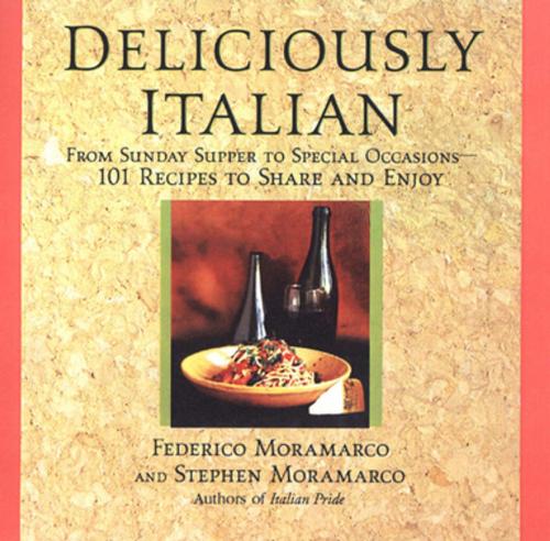 Cover of the book Deliciously Italian: From Sunday Supper To Special Occasions,101 Recipes To Share And Enjoy by Stephen Moramarco, Federico Moramarco, Citadel Press