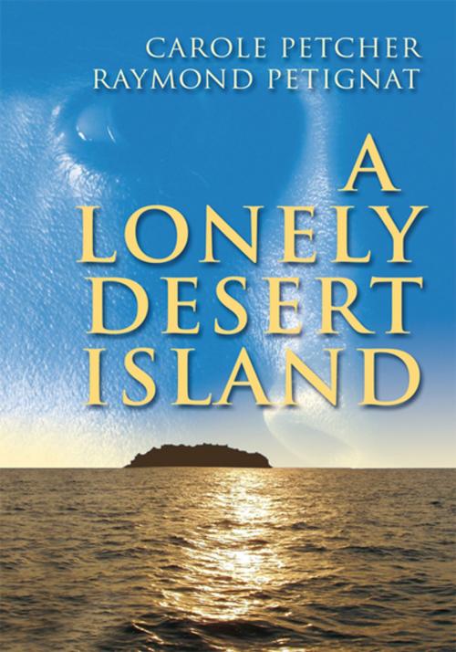 Cover of the book A Lonely Desert Island by Carole Petcher, Raymond Petignat, Xlibris US