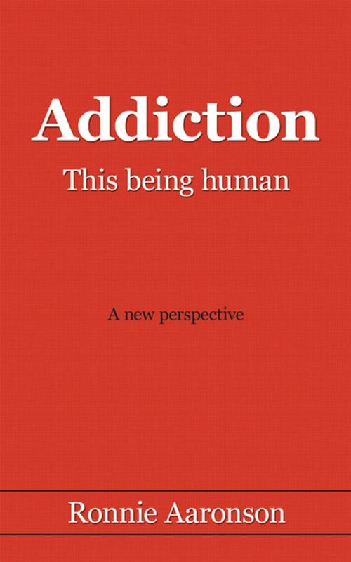 Cover of the book Addiction - This Being Human by Ronnie Aaronson, AuthorHouse UK