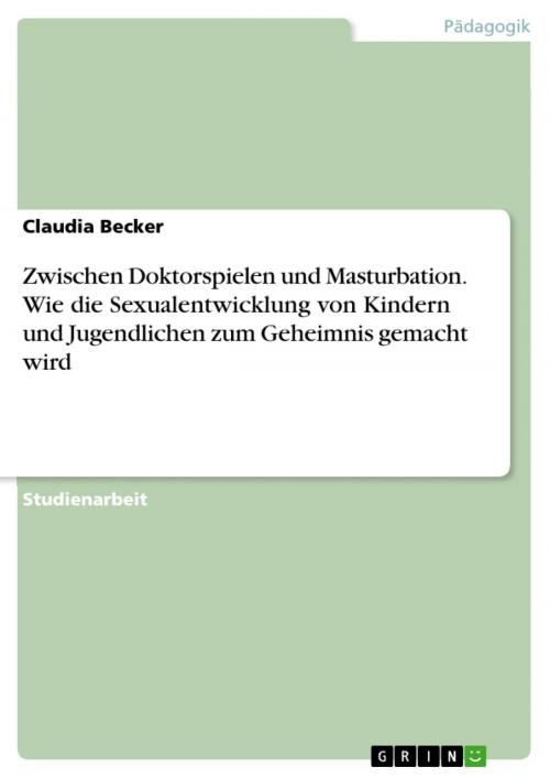 Cover of the book Zwischen Doktorspielen und Masturbation. Wie die Sexualentwicklung von Kindern und Jugendlichen zum Geheimnis gemacht wird by Claudia Becker, GRIN Verlag